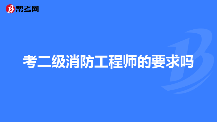 考二级消防工程师的要求吗