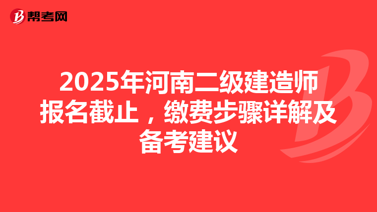 2025年河南二級建造師報名截止，繳費步驟詳解及備考建議