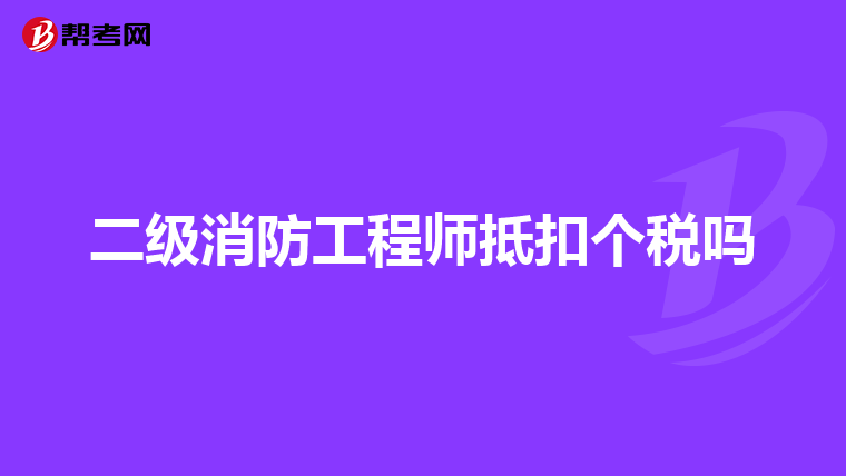 二级消防工程师抵扣个税吗