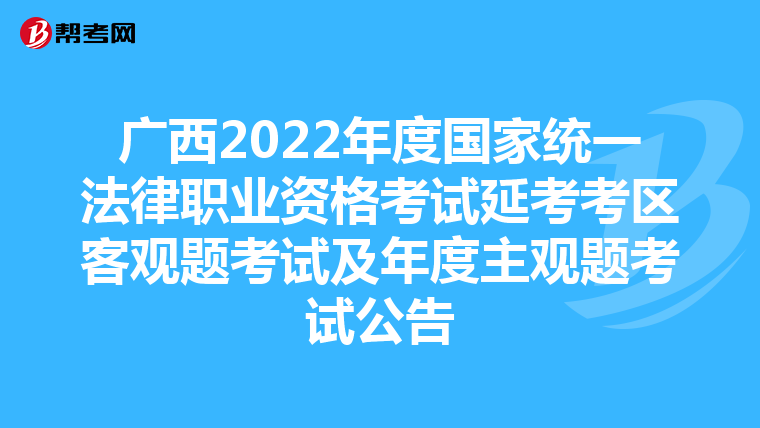 广西2022年度国家统一法律职业资格考试延考考区客观题考试及年度主观题考试公告