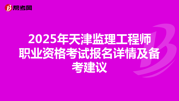 2025年天津监理工程师职业资格考试报名详情及备考建议