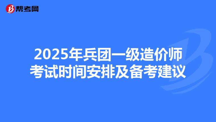 2025年兵团一级造价师考试时间安排及备考建议