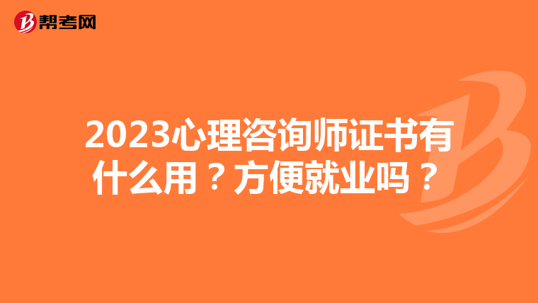 2023心理咨询师证书有什么用？方便就业吗？