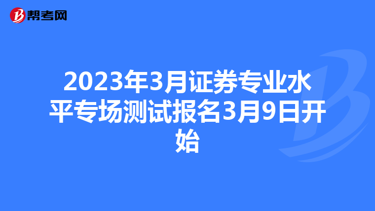 2023年3月证券专业水平专场测试报名3月9日开始