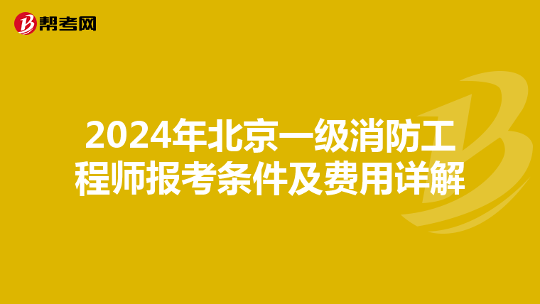 2024年北京一级消防工程师报考条件及费用详解