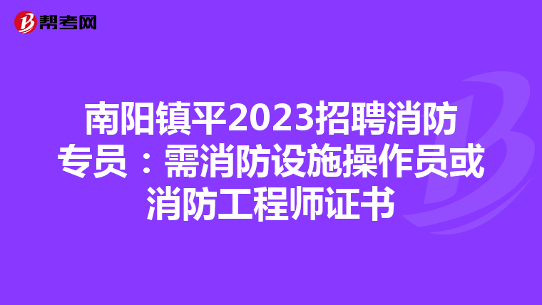 南阳镇平2023招聘消防专员：需消防设施操作员或消防工程师证书