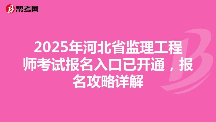 2025年河北省监理工程师考试报名入口已开通，报名攻略详解