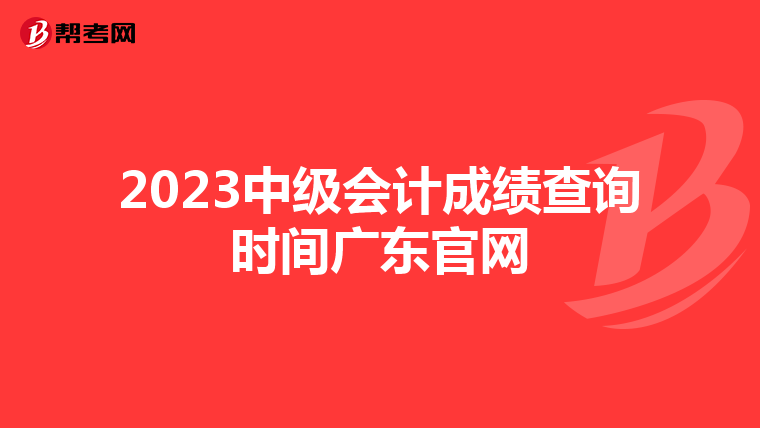 2023中级会计成绩查询时间广东官网