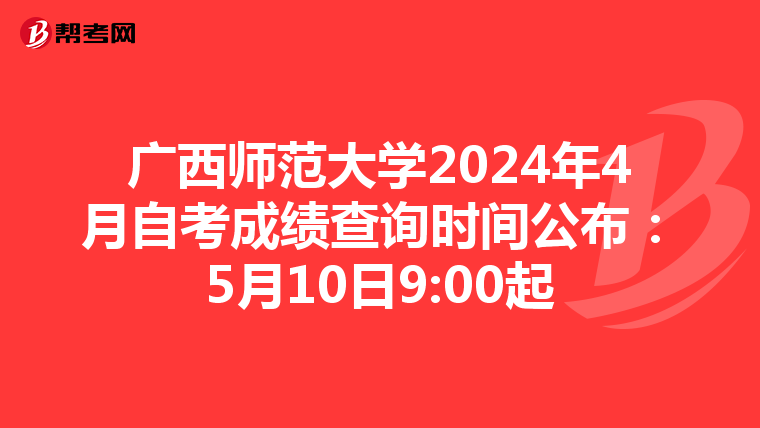 广西师范大学2024年4月自考成绩查询时间公布：5月10日9:00起