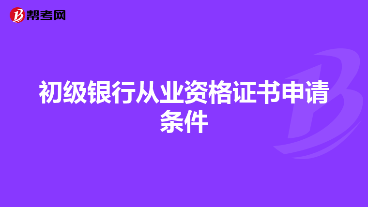 初级银行从业资格证书申请条件