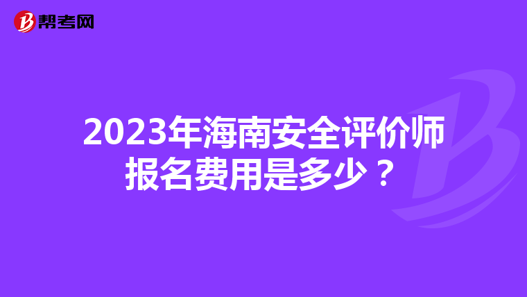 2023年海南安全評(píng)價(jià)師報(bào)名費(fèi)用是多少？