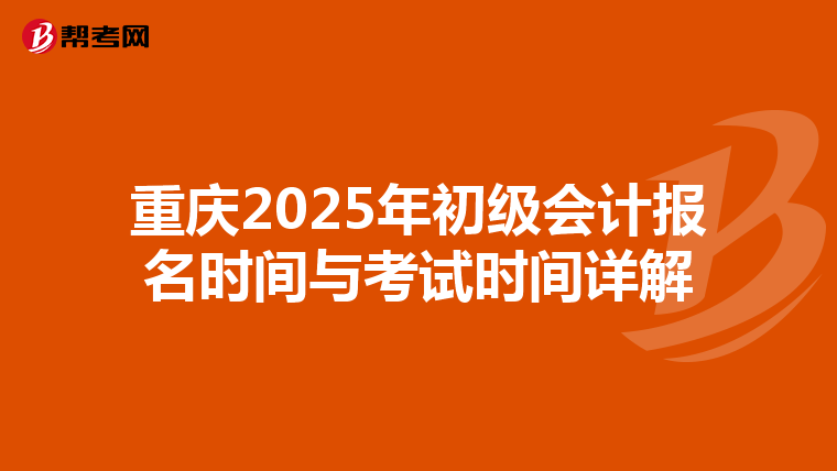 重庆2025年初级会计报名时间与考试时间详解