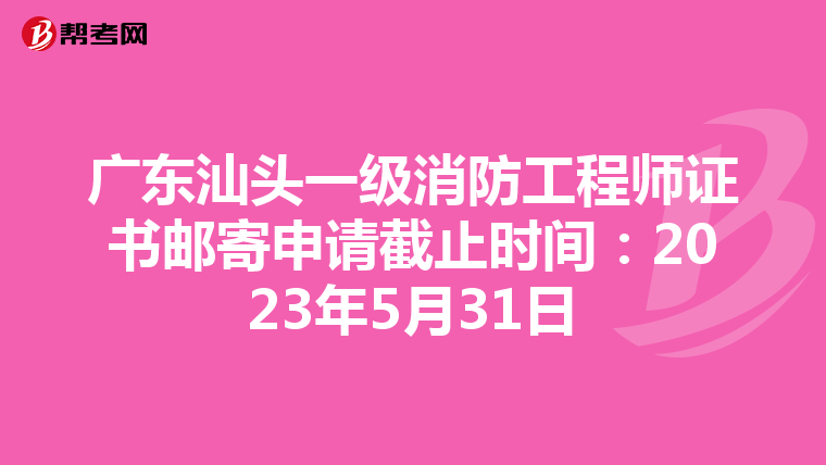 广东汕头一级消防工程师证书邮寄申请截止时间：2023年5月31日