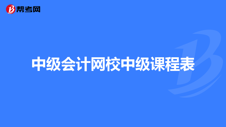 中級會計網(wǎng)校中級課程表