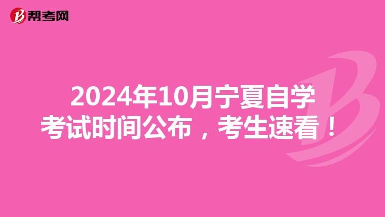 2024年10月宁夏自学考试时间公布，考生速看！