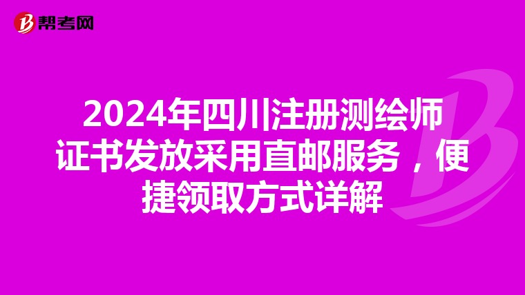 2024年四川注册测绘师证书发放采用直邮服务，便捷领取方式详解