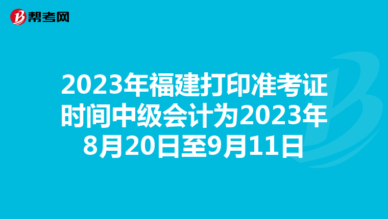 2023年福建打印准考证时间中级会计为2023年8月20日至9月11日