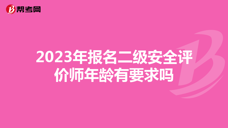 2023年报名二级安全评价师年龄有要求吗