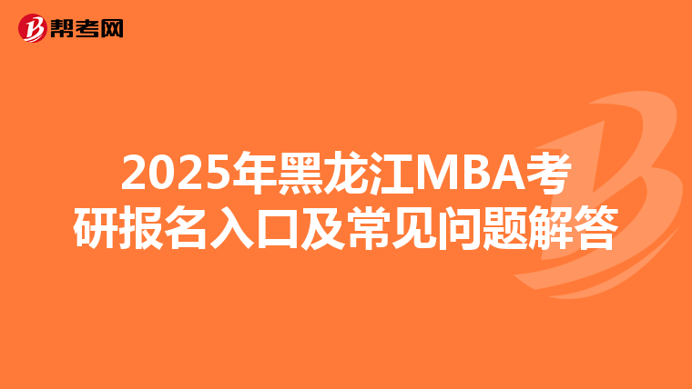 2025年黑龍江MBA考研報名入口及常見問題解答