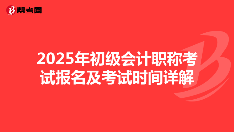 2025年初級會(huì)計(jì)職稱考試報(bào)名及考試時(shí)間詳解