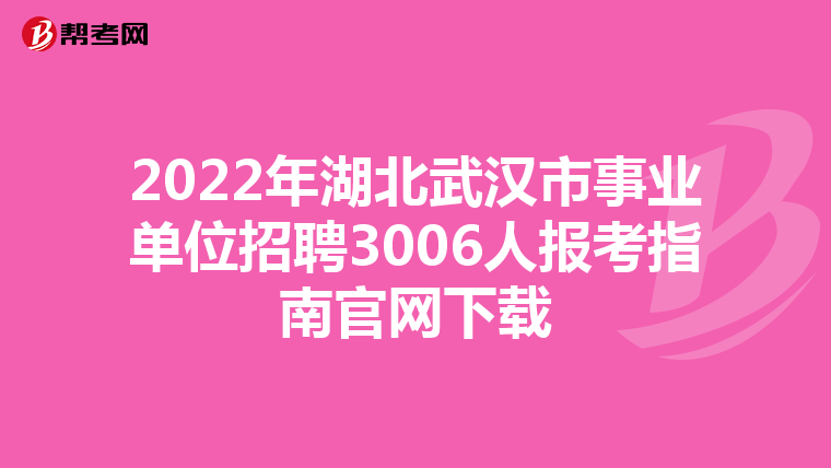 2022年湖北武汉市事业单位招聘3006人报考指南官网下载