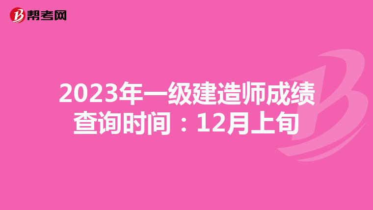 2023年一级建造师成绩查询时间：12月上旬
