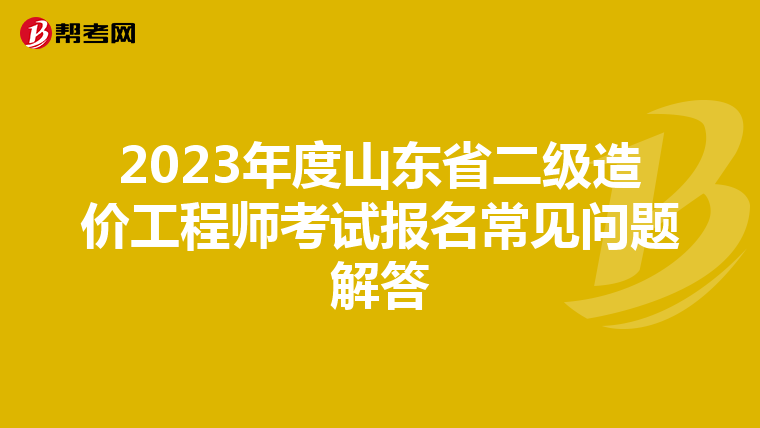 2023年度山东省二级造价工程师考试报名常见问题解答