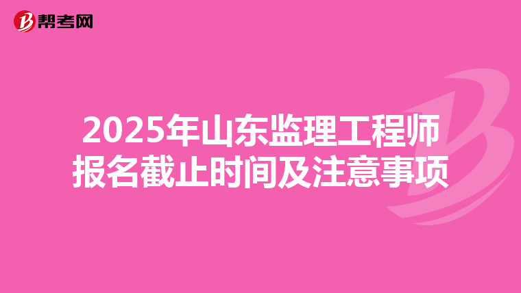 2025年山东监理工程师报名截止时间及注意事项