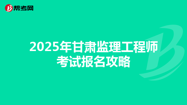 2025年甘肃监理工程师考试报名攻略