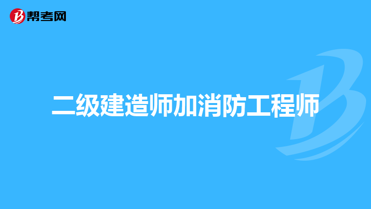 二级建造师加消防工程师