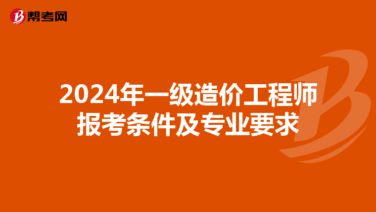 2024年一级造价工程师报考条件及专业要求