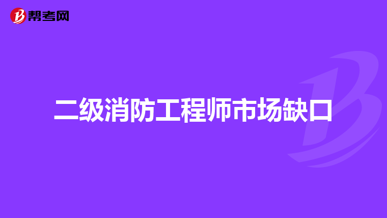 二级消防工程师市场缺口