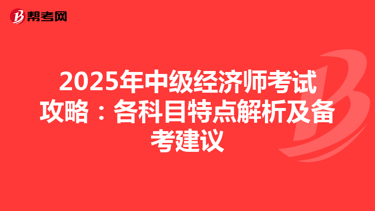 2025年中级经济师考试攻略：各科目特点解析及备考建议