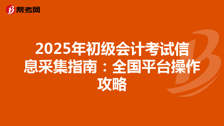 2025年初级会计考试信息采集指南：全国平台操作攻略