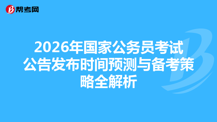2026年国家公务员考试公告发布时间预测与备考策略全解析