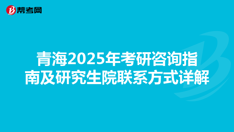 青海2025年考研咨询指南及研究生院联系方式详解