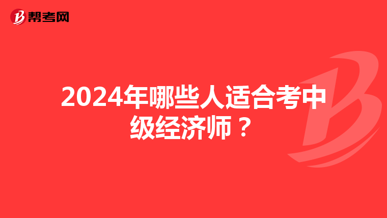 2024年哪些人適合考中級經濟師？