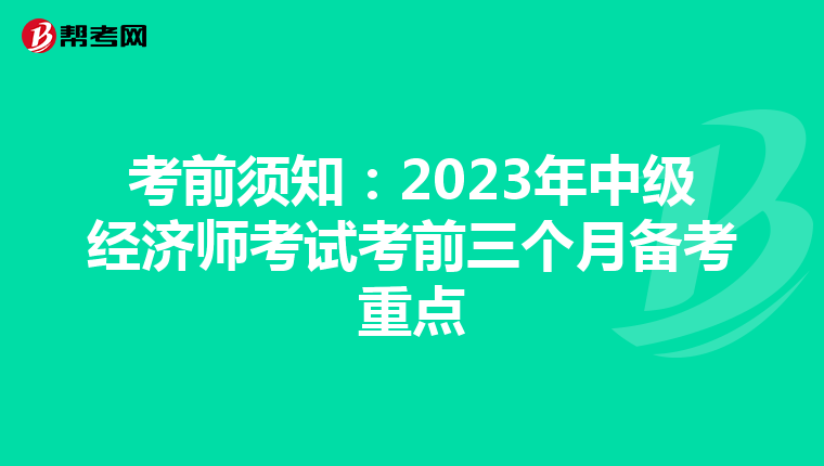 考前须知：2023年中级经济师考试考前三个月备考重点