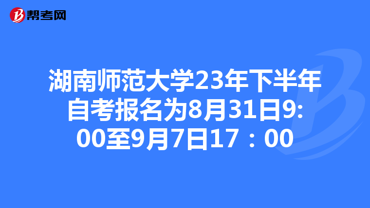 湖南师范大学23年下半年自考报名为8月31日9:00至9月7日17：00