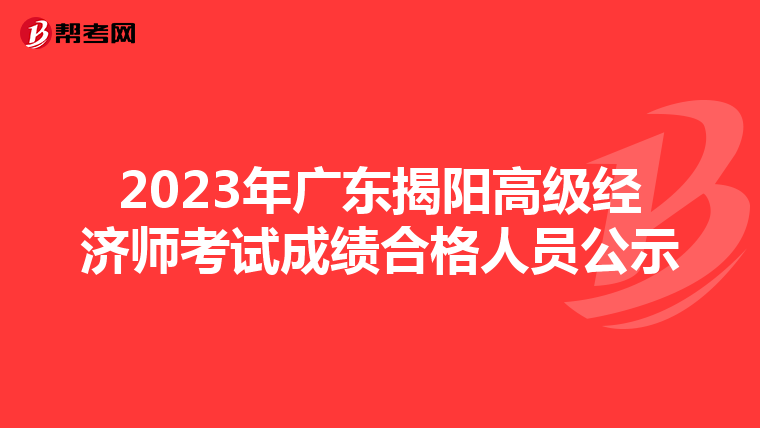 2023年廣東揭陽(yáng)高級(jí)經(jīng)濟(jì)師考試成績(jī)合格人員公示