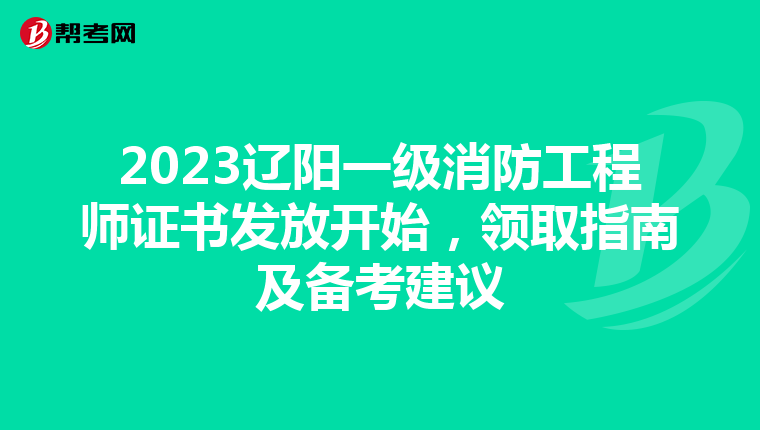 2023辽阳一级消防工程师证书发放开始，领取指南及备考建议
