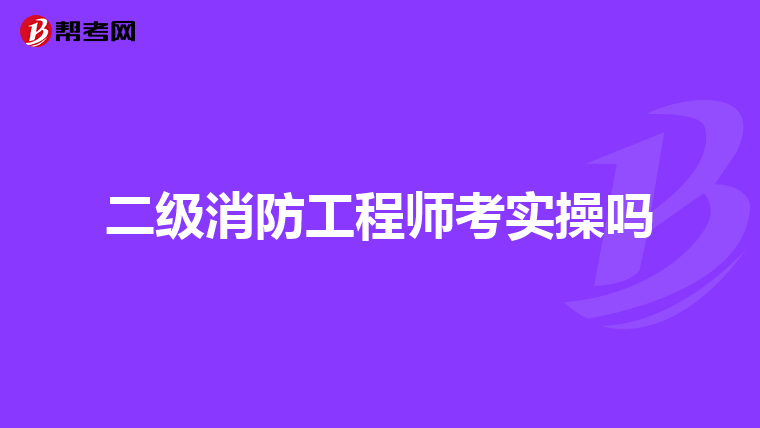 二级消防工程师考实操吗