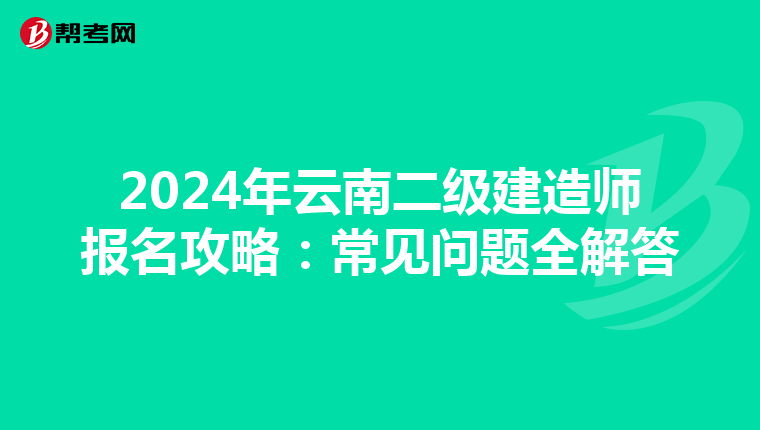 2024年云南二级建造师报名攻略：常见问题全解答