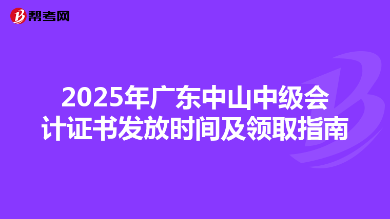 2025年广东中山中级会计证书发放时间及领取指南