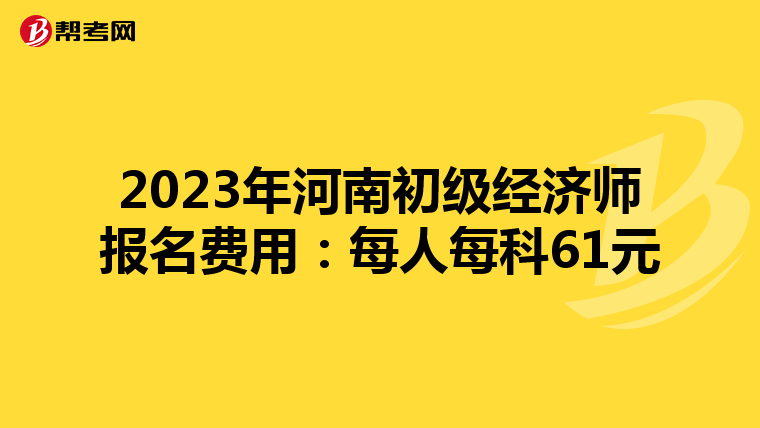 2023年河南初级经济师报名费用：每人每科61元