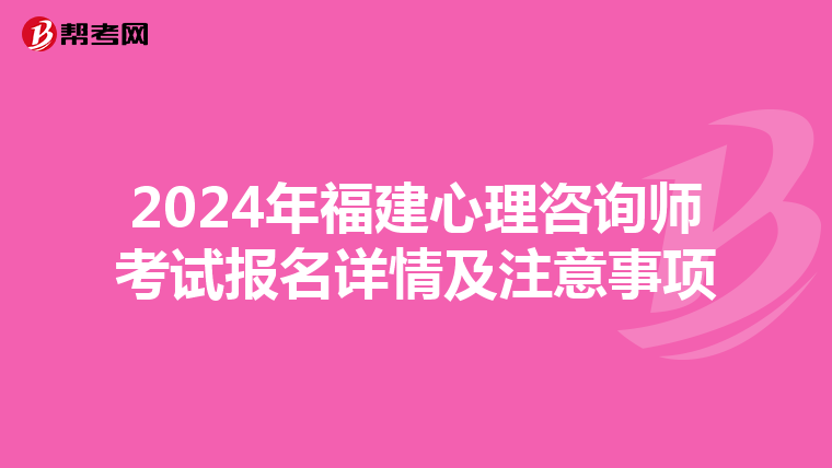 2024年福建心理咨詢師考試報名詳情及注意事項