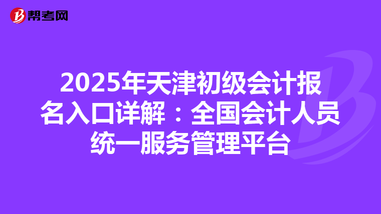 2025年天津初級會計報名入口詳解：全國會計人員統一服務管理平臺