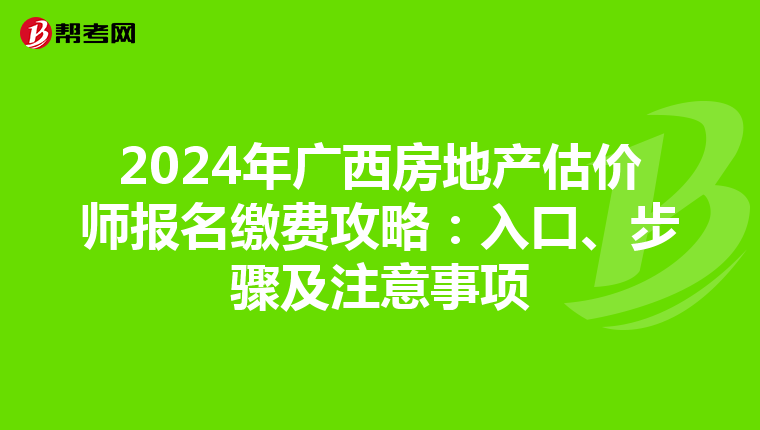 2024年广西房地产估价师报名缴费攻略：入口、步骤及注意事项
