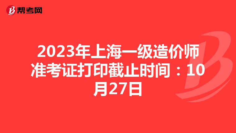 2023年上海一級(jí)造價(jià)師準(zhǔn)考證打印截止時(shí)間:10月27日