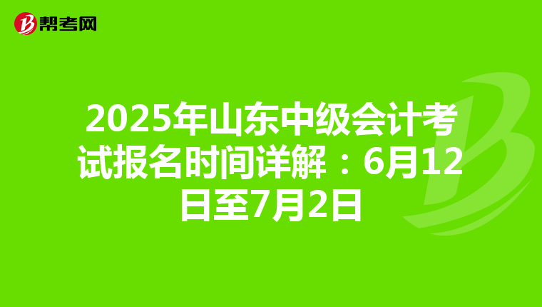 2025年山东中级会计考试报名时间详解：6月12日至7月2日